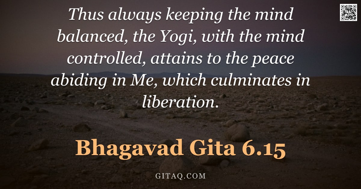 Bhagavad Gita 6.15 — "Thus always keeping the mind balanced, the Yogi, with the mind controlled, attains to the peace abid"