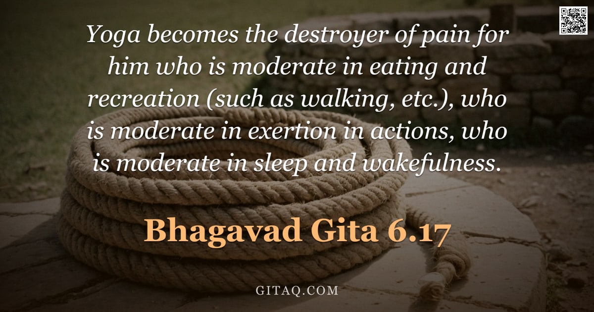 Bhagavad Gita 6.17 — "Yoga becomes the destroyer of pain for him who is moderate in eating and recreation (such as walking"
