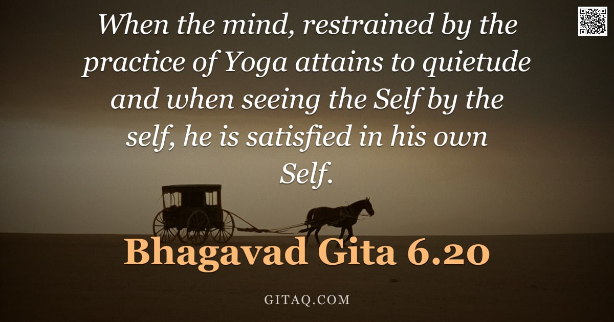 Bhagavad Gita 6.20 — "When the mind, restrained by the practice of Yoga attains to quietude and when seeing the Self by th"