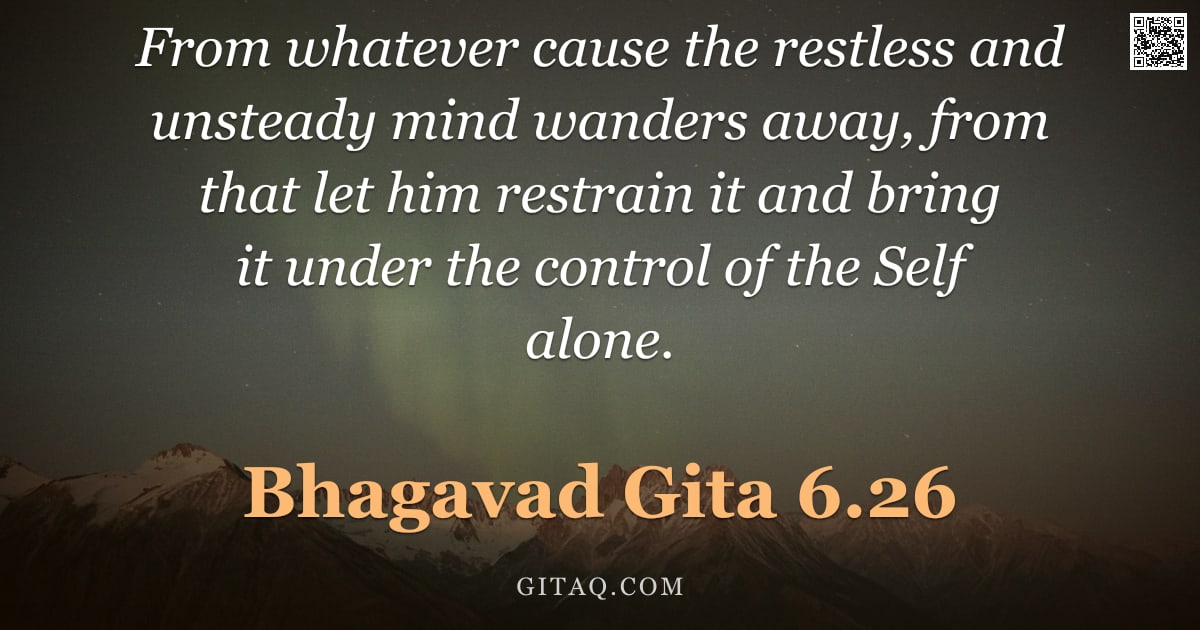 Bhagavad Gita 6.26 — "From whatever cause the restless and unsteady mind wanders away, from that let him restrain it and b"