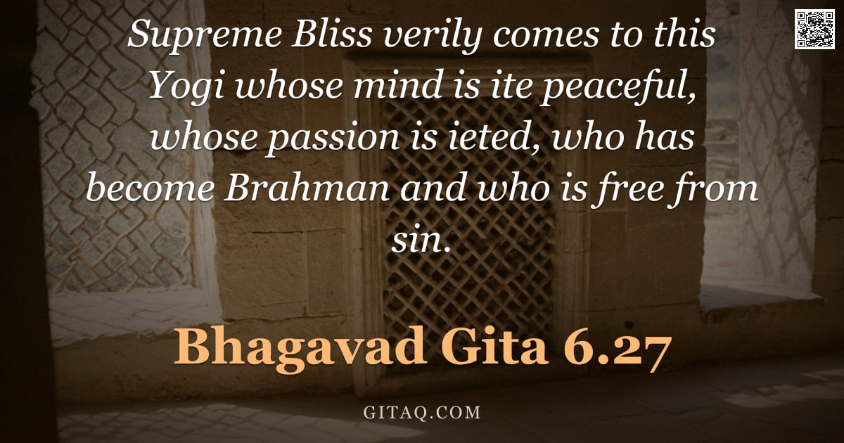 Bhagavad Gita 6.27 — "Supreme Bliss verily comes to this Yogi whose mind is ite peaceful, whose passion is ieted, who has "
