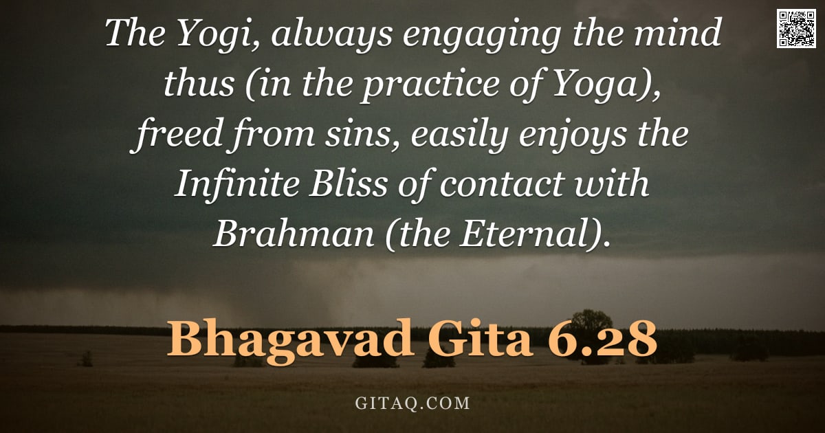 Bhagavad Gita 6.28 — "The Yogi, always engaging the mind thus (in the practice of Yoga), freed from sins, easily enjoys th"