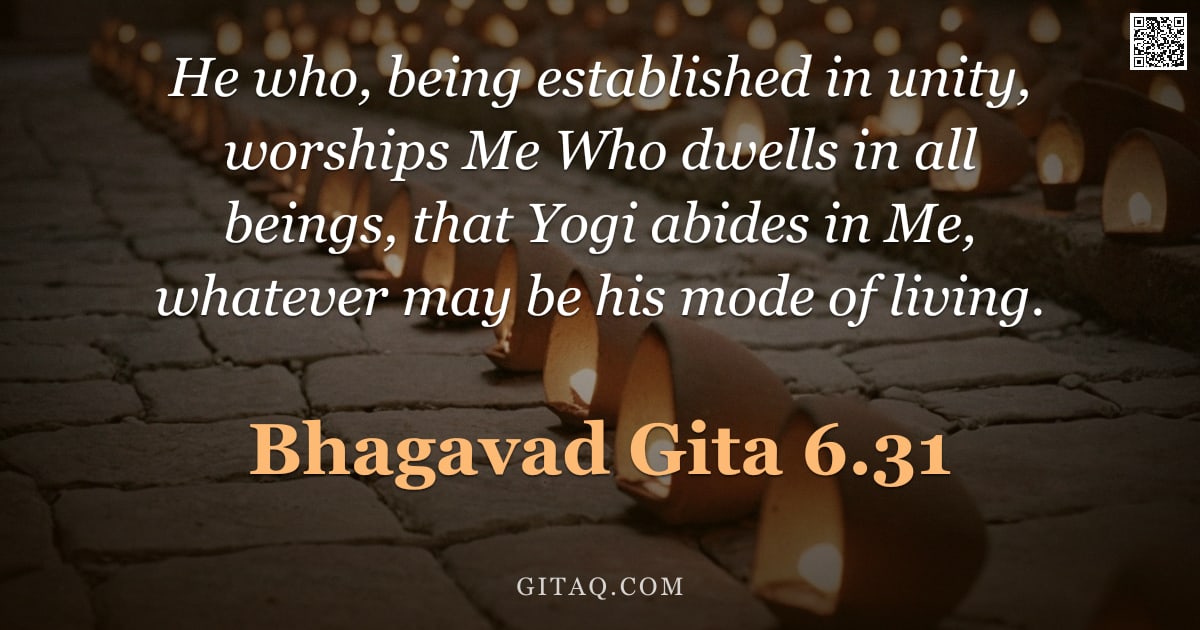 Bhagavad Gita 6.31 — "He who, being established in unity, worships Me Who dwells in all beings, that Yogi abides in Me, wh"