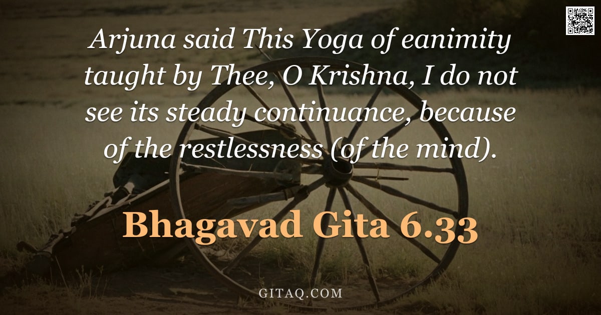 Bhagavad Gita 6.33 — "Arjuna said This Yoga of eanimity taught by Thee, O Krishna, I do not see its steady continuance, be"
