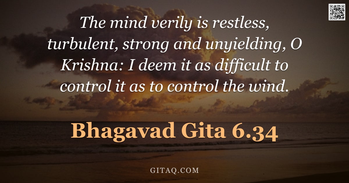 Bhagavad Gita 6.34 — "The mind verily is restless, turbulent, strong and unyielding, O Krishna: I deem it as difficult to "