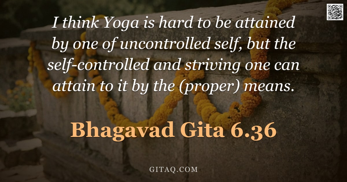 Bhagavad Gita 6.36 — "I think Yoga is hard to be attained by one of uncontrolled self, but the self-controlled and strivin"