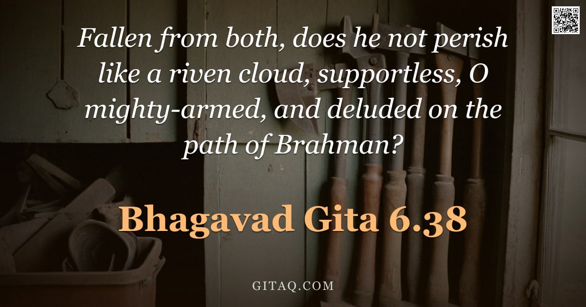 Bhagavad Gita 6.38 — "Fallen from both, does he not perish like a riven cloud, supportless, O mighty-armed, and deluded on"