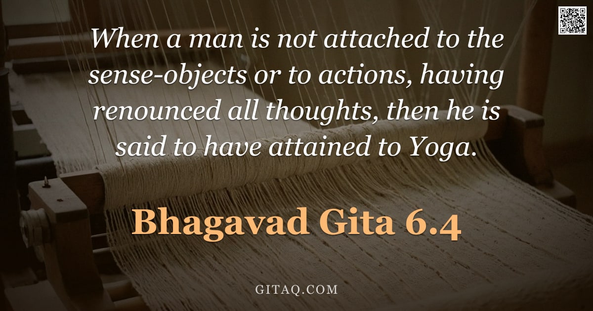 Bhagavad Gita 6.4 — "When a man is not attached to the sense-objects or to actions, having renounced all thoughts, then h"