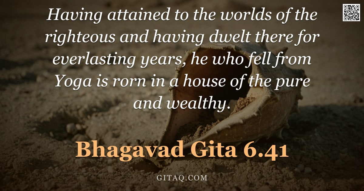 Bhagavad Gita 6.41 — "Having attained to the worlds of the righteous and having dwelt there for everlasting years, he who "
