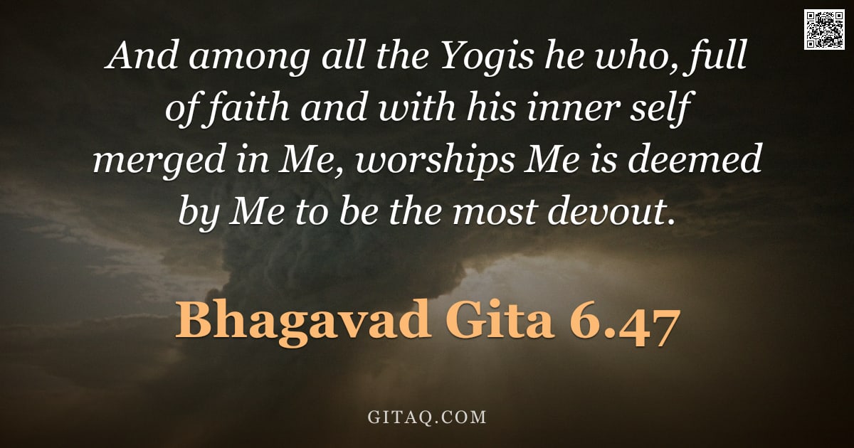 Bhagavad Gita 6.47 — "And among all the Yogis he who, full of faith and with his inner self merged in Me, worships Me is d"