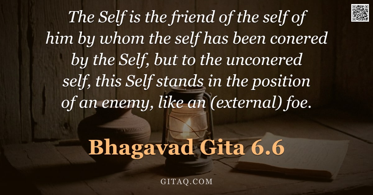 Bhagavad Gita 6.6 — "The Self is the friend of the self of him by whom the self has been conered by the Self, but to the "