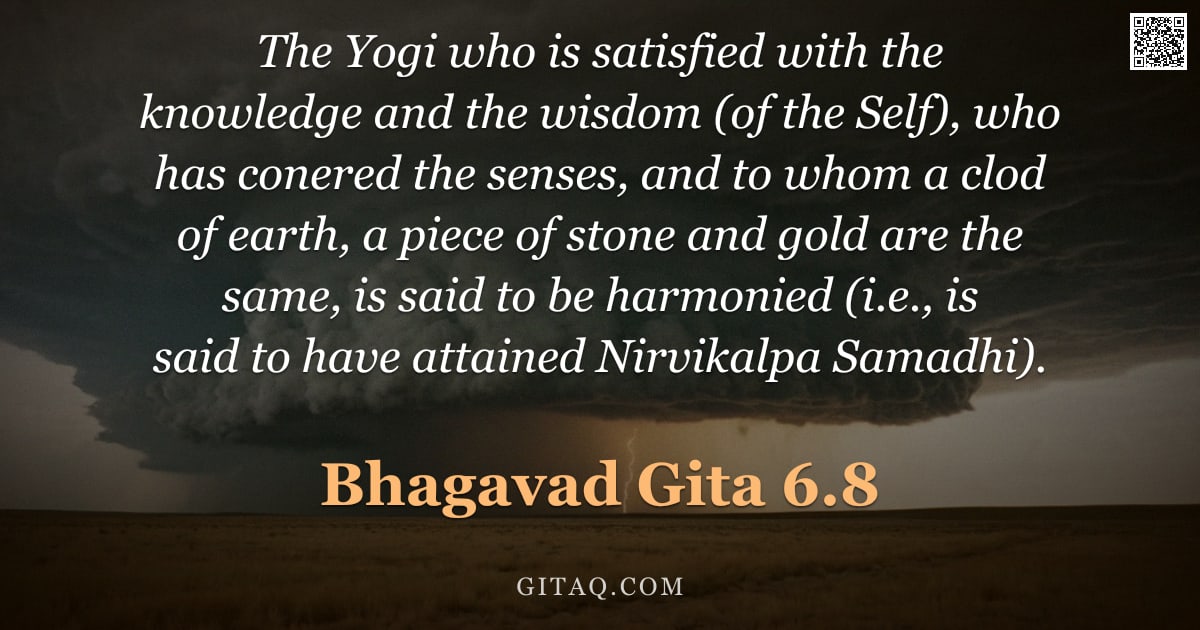 Bhagavad Gita 6.8 — "The Yogi who is satisfied with the knowledge and the wisdom (of the Self), who has conered the sense"