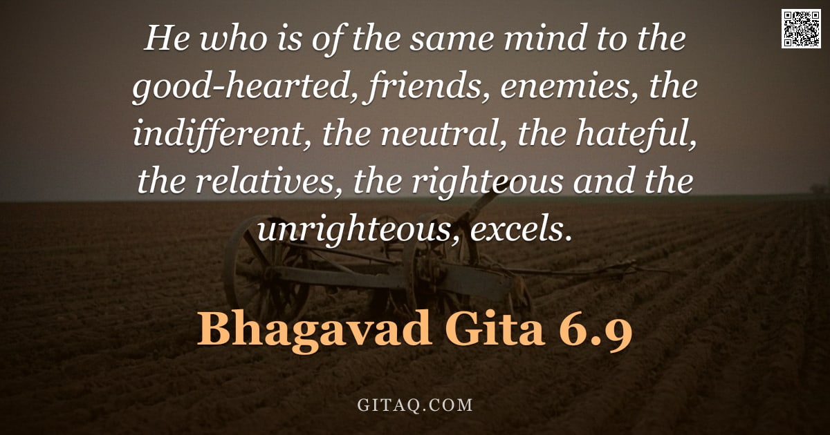 Bhagavad Gita 6.9 — "He who is of the same mind to the good-hearted, friends, enemies, the indifferent, the neutral, the "