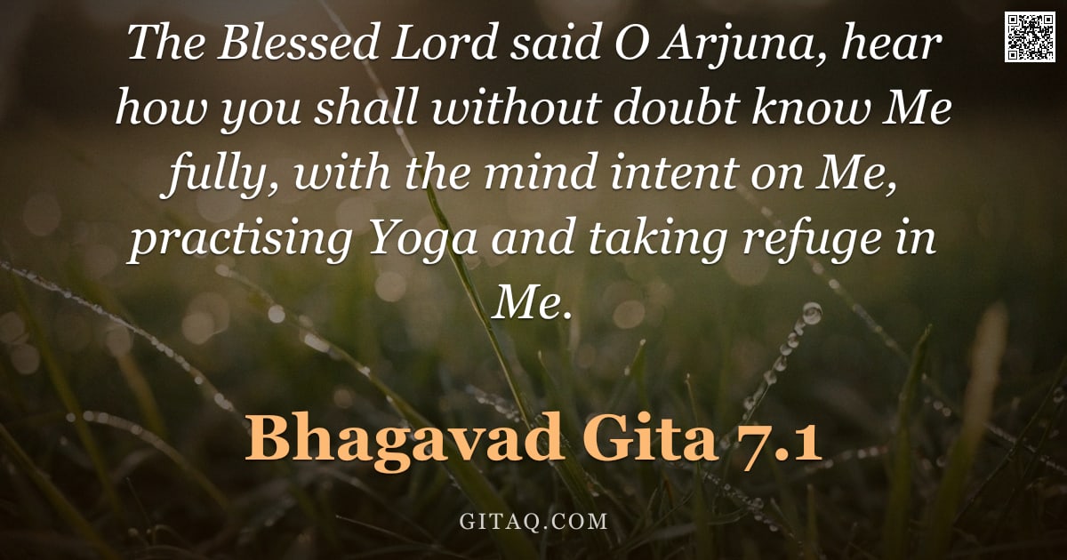 Bhagavad Gita 7.1 — "The Blessed Lord said O Arjuna, hear how you shall without doubt know Me fully, with the mind intent"