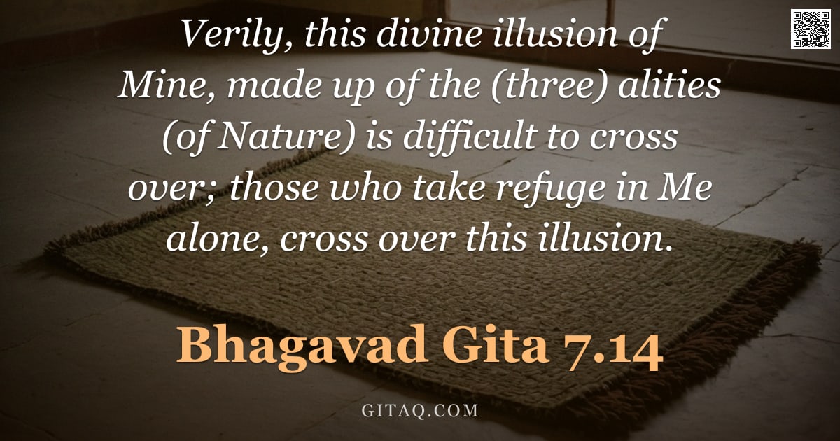 Bhagavad Gita 7.14 — "Verily, this divine illusion of Mine, made up of the (three) alities (of Nature) is difficult to cro"