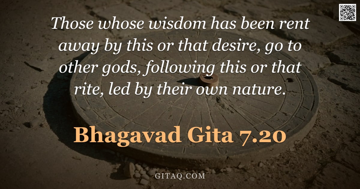 Bhagavad Gita 7.20 — "Those whose wisdom has been rent away by this or that desire, go to other gods, following this or th"