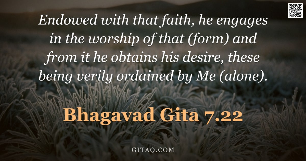 Bhagavad Gita 7.22 — "Endowed with that faith, he engages in the worship of that (form) and from it he obtains his desire,"