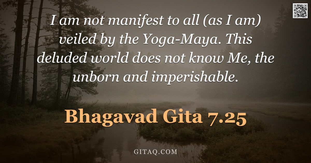 Bhagavad Gita 7.25 — "I am not manifest to all (as I am) veiled by the Yoga-Maya. This deluded world does not know Me, the"
