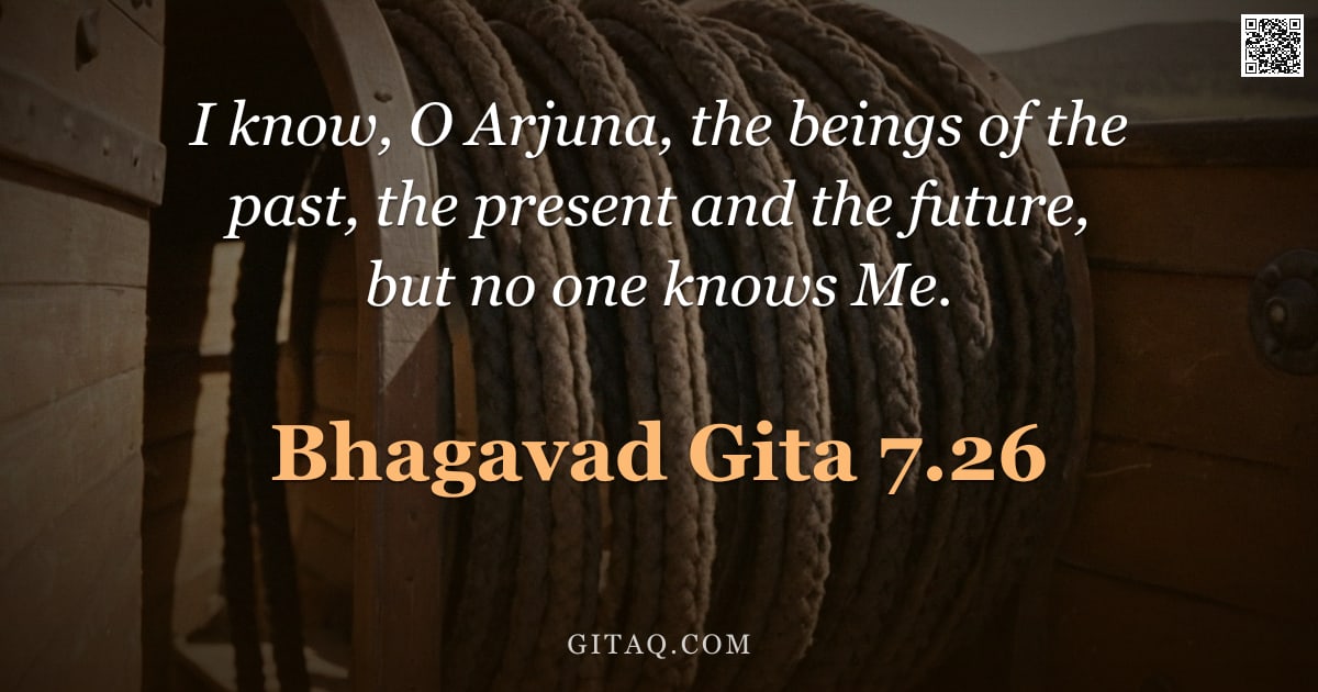 Bhagavad Gita 7.26 — "I know, O Arjuna, the beings of the past, the present and the future, but no one knows Me."