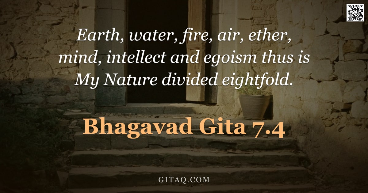 Bhagavad Gita 7.4 — "Earth, water, fire, air, ether, mind, intellect and egoism thus is My Nature divided eightfold."