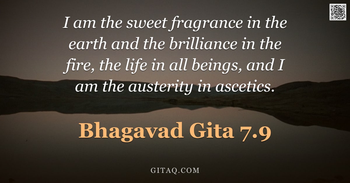 Bhagavad Gita 7.9 — "I am the sweet fragrance in the earth and the brilliance in the fire, the life in all beings, and I "