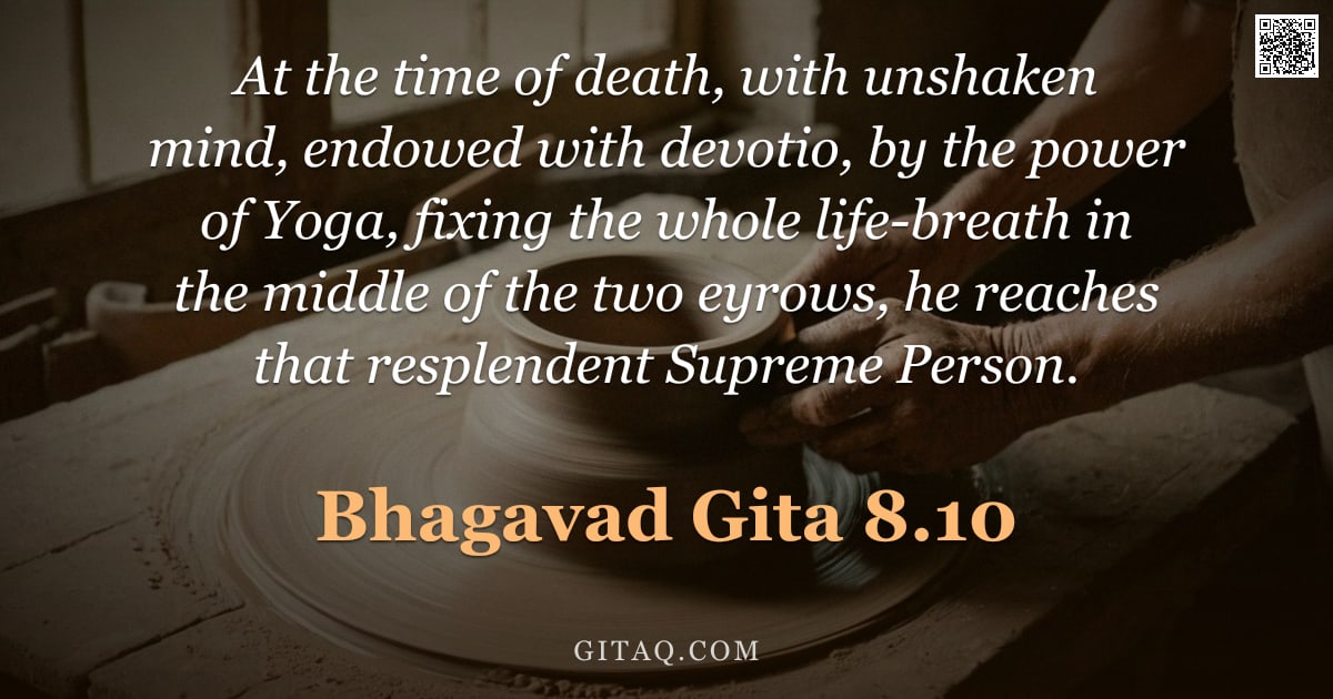 Bhagavad Gita 8.10 — "At the time of death, with unshaken mind, endowed with devotio, by the power of Yoga, fixing the who"