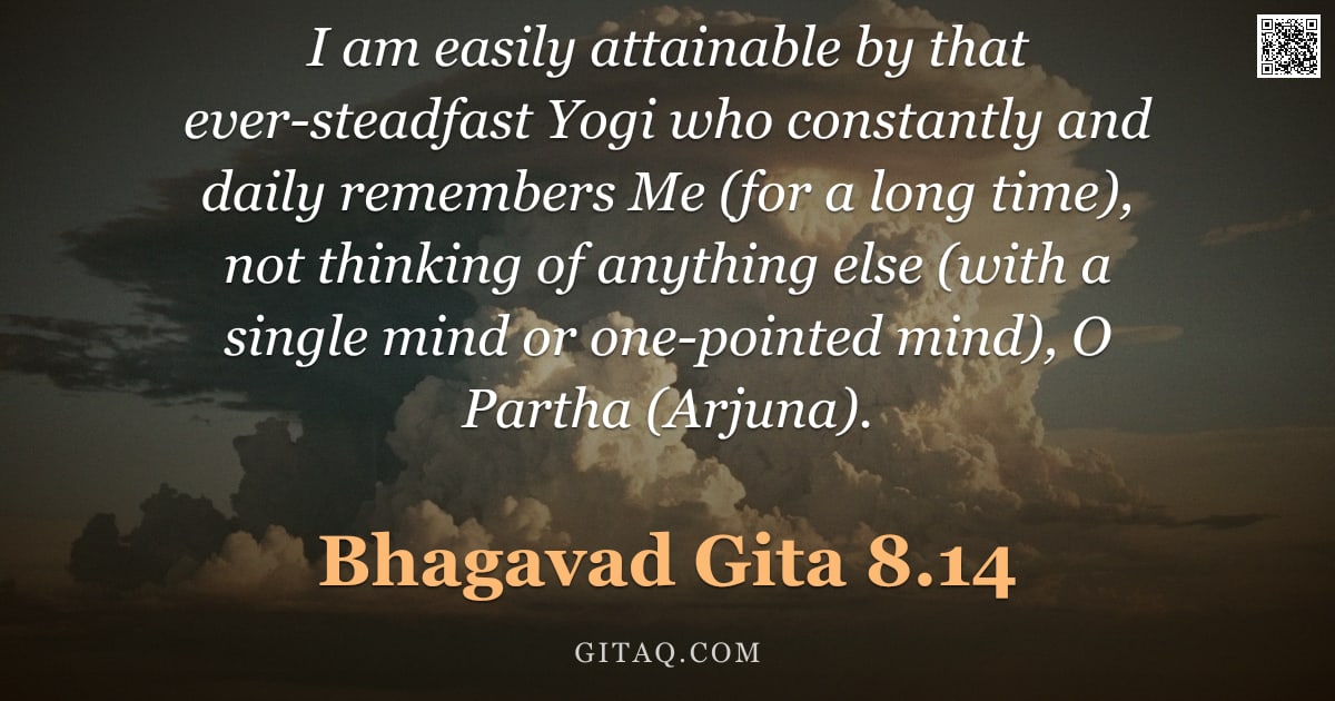 Bhagavad Gita 8.14 — "I am easily attainable by that ever-steadfast Yogi who constantly and daily remembers Me (for a long"