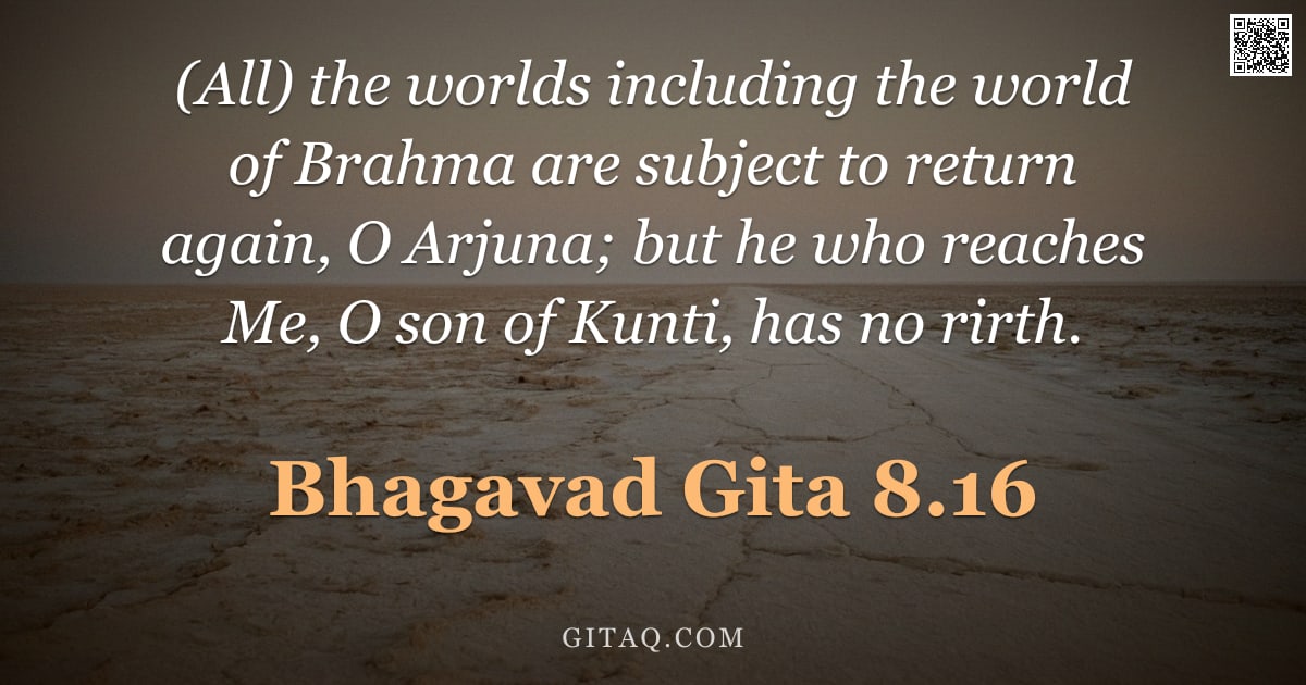 Bhagavad Gita 8.16 — "(All) the worlds including the world of Brahma are subject to return again, O Arjuna; but he who rea"