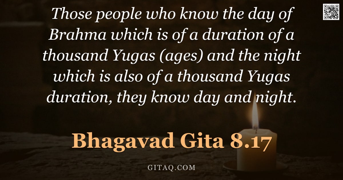 Bhagavad Gita 8.17 — "Those people who know the day of Brahma which is of a duration of a thousand Yugas (ages) and the ni"