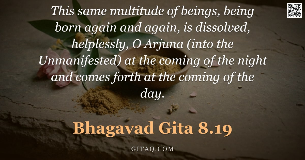 Bhagavad Gita 8.19 — "This same multitude of beings, being born again and again, is dissolved, helplessly, O Arjuna (into "