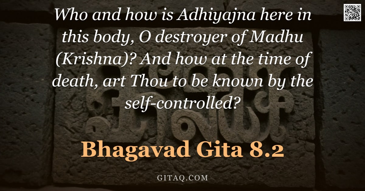 Bhagavad Gita 8.2 — "Who and how is Adhiyajna here in this body, O destroyer of Madhu (Krishna)? And how at the time of d"
