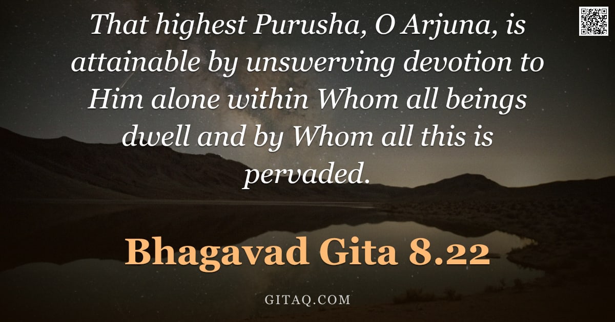 Bhagavad Gita 8.22 — "That highest Purusha, O Arjuna, is attainable by unswerving devotion to Him alone within Whom all be"