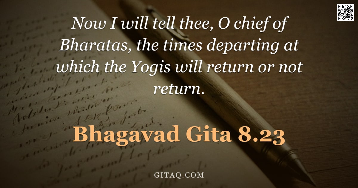 Bhagavad Gita 8.23 — "Now I will tell thee, O chief of Bharatas, the times departing at which the Yogis will return or not"