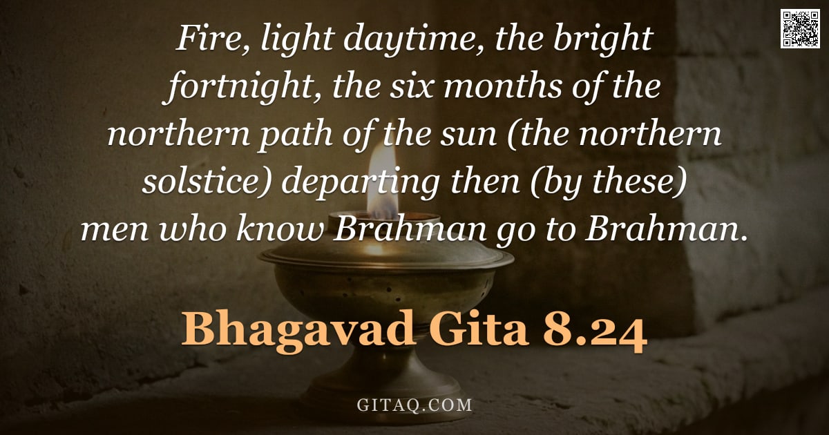 Bhagavad Gita 8.24 — "Fire, light daytime, the bright fortnight, the six months of the northern path of the sun (the north"