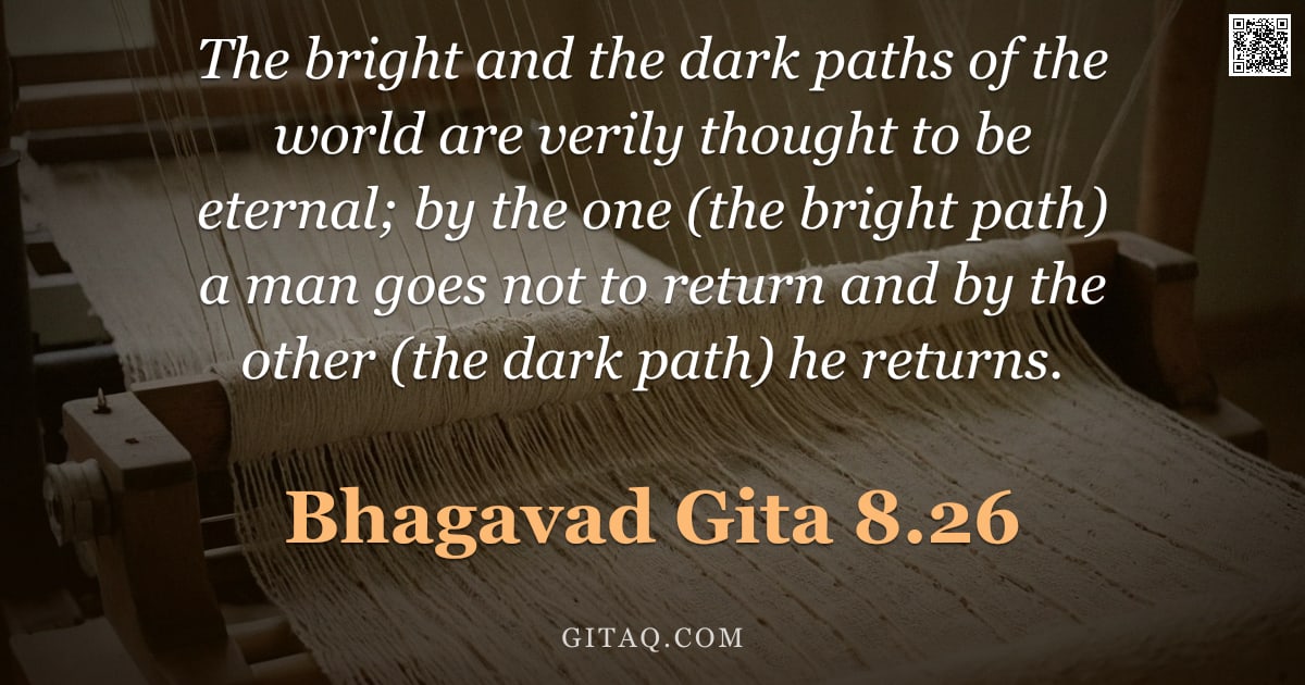 Bhagavad Gita 8.26 — "The bright and the dark paths of the world are verily thought to be eternal; by the one (the bright "