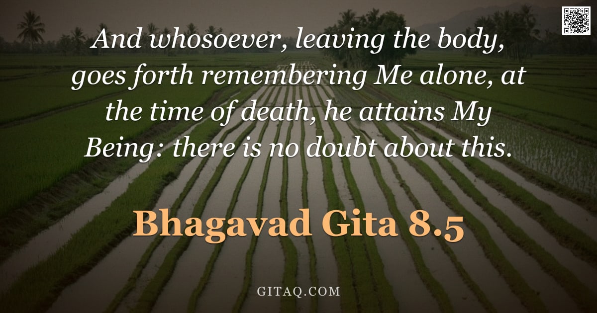 Bhagavad Gita 8.5 — "And whosoever, leaving the body, goes forth remembering Me alone, at the time of death, he attains M"