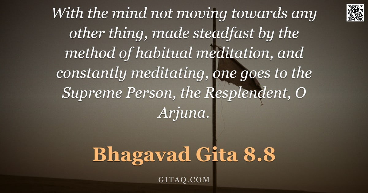 Bhagavad Gita 8.8 — "With the mind not moving towards any other thing, made steadfast by the method of habitual meditatio"