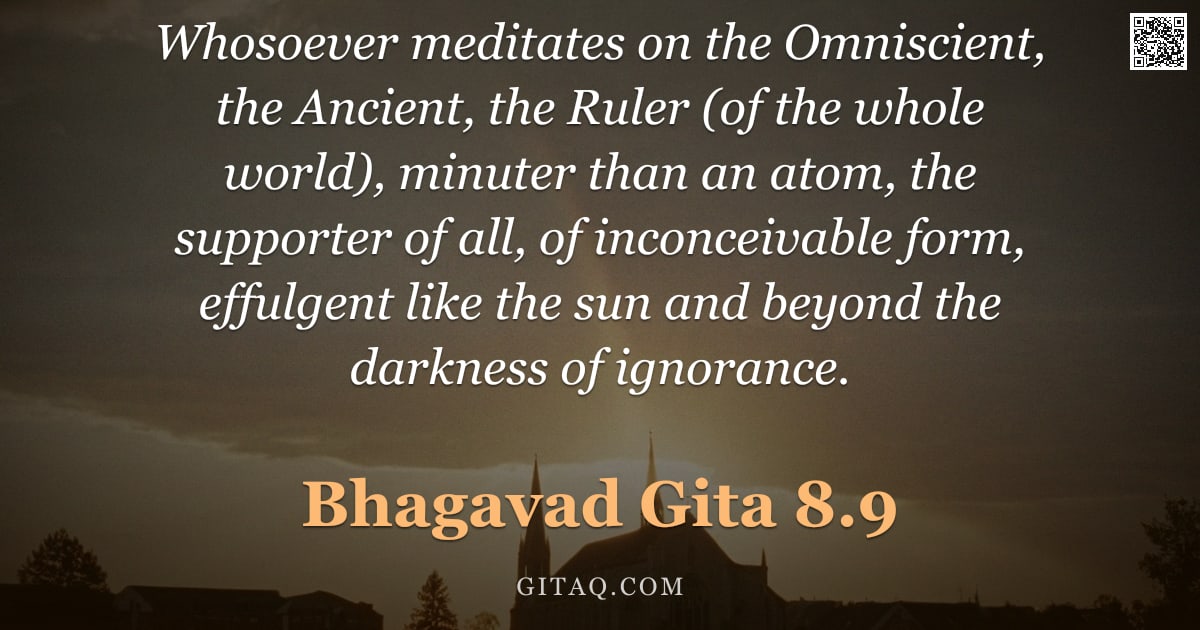 Bhagavad Gita 8.9 — "Whosoever meditates on the Omniscient, the Ancient, the Ruler (of the whole world), minuter than an "