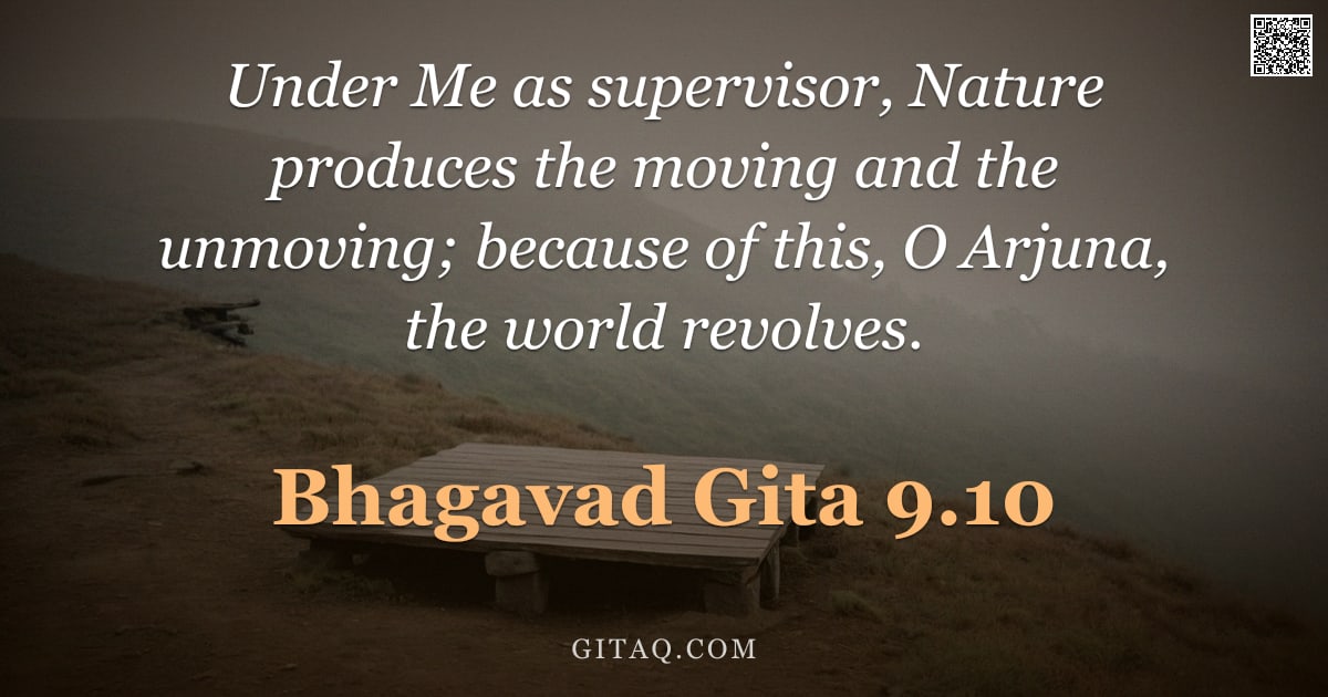 Bhagavad Gita 9.10 — "Under Me as supervisor, Nature produces the moving and the unmoving; because of this, O Arjuna, the "