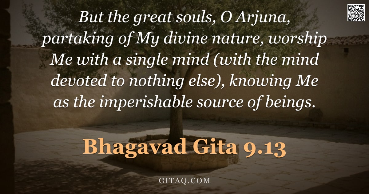Bhagavad Gita 9.13 — "But the great souls, O Arjuna, partaking of My divine nature, worship Me with a single mind (with th"