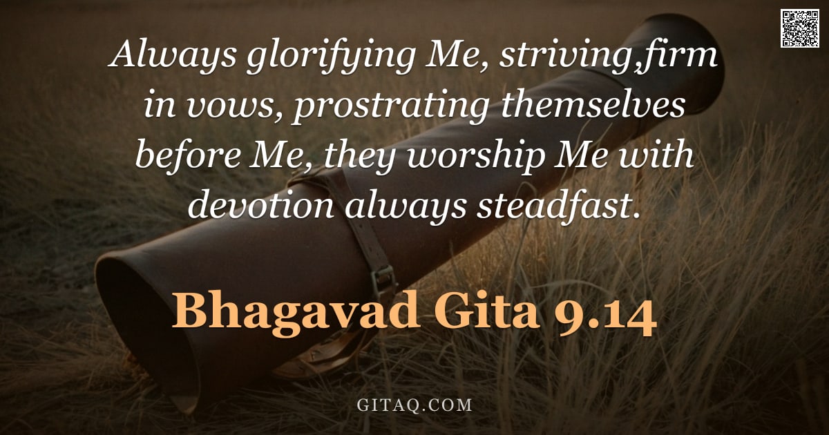 Bhagavad Gita 9.14 — "Always glorifying Me, striving,firm in vows, prostrating themselves before Me, they worship Me with "