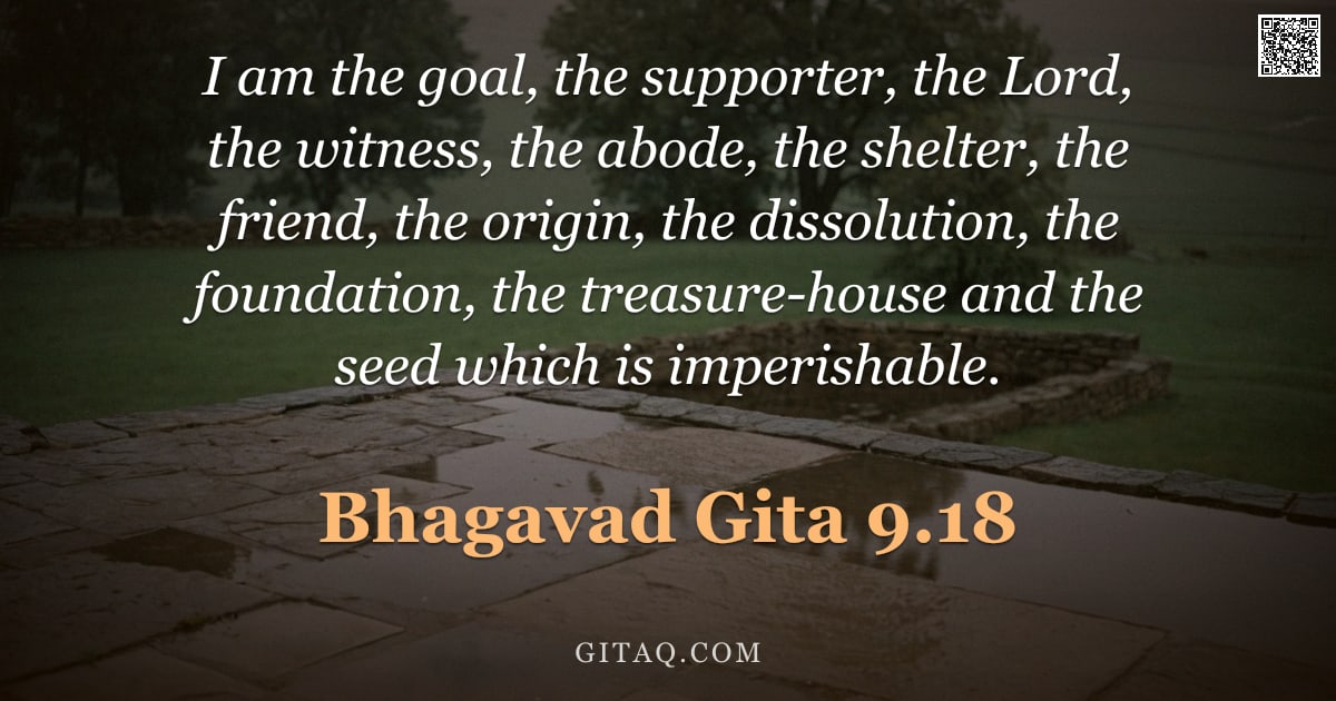 Bhagavad Gita 9.18 — "I am the goal, the supporter, the Lord, the witness, the abode, the shelter, the friend, the origin,"