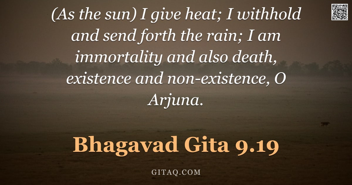 Bhagavad Gita 9.19 — "(As the sun) I give heat; I withhold and send forth the rain; I am immortality and also death, exist"