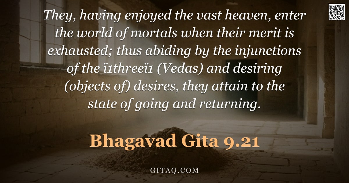 Bhagavad Gita 9.21 — "They, having enjoyed the vast heaven, enter the world of mortals when their merit is exhausted; thus"
