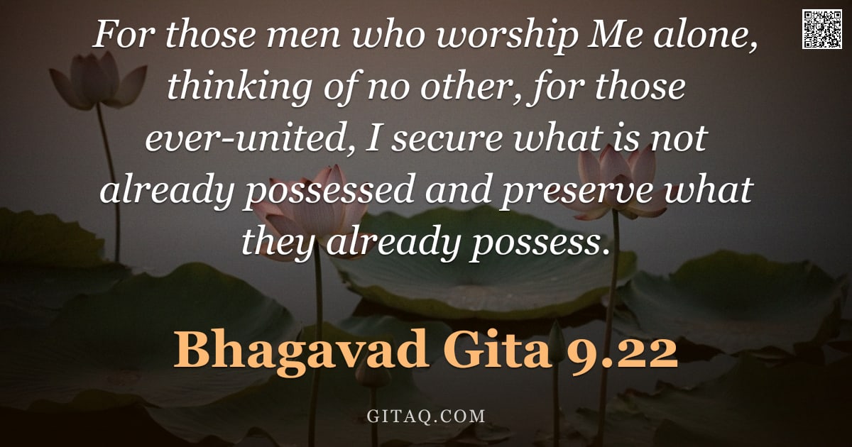 Bhagavad Gita 9.22 — "For those men who worship Me alone, thinking of no other, for those ever-united, I secure what is no"