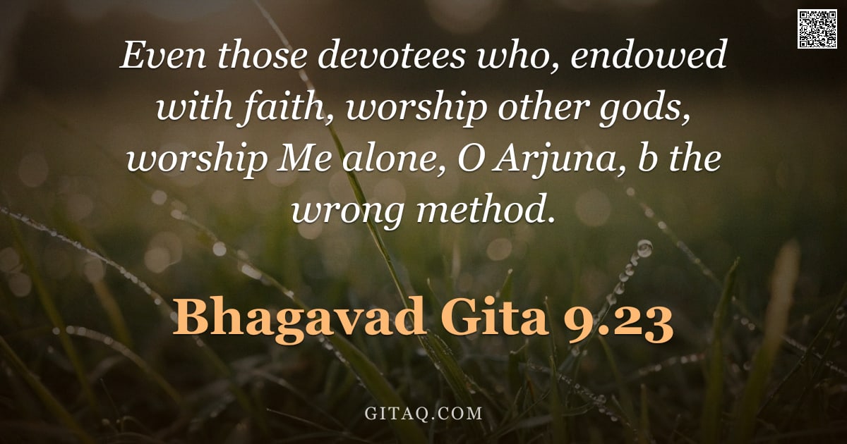Bhagavad Gita 9.23 — "Even those devotees who, endowed with faith, worship other gods, worship Me alone, O Arjuna, b the w"