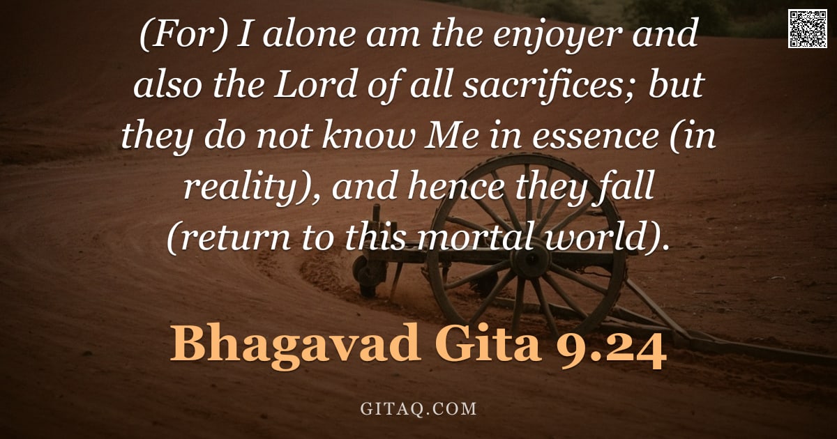 Bhagavad Gita 9.24 — "(For) I alone am the enjoyer and also the Lord of all sacrifices; but they do not know Me in essence"