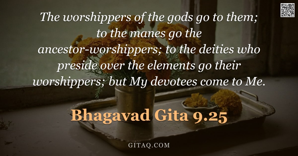 Bhagavad Gita 9.25 — "The worshippers of the gods go to them; to the manes go the ancestor-worshippers; to the deities who"