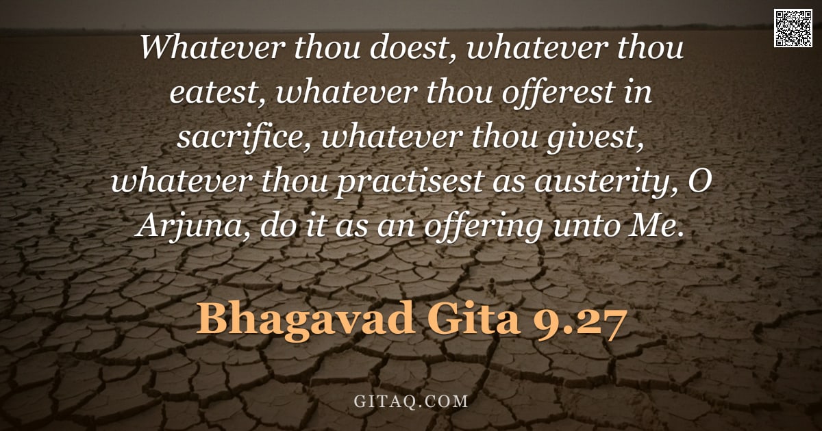 Bhagavad Gita 9.27 — "Whatever thou doest, whatever thou eatest, whatever thou offerest in sacrifice, whatever thou givest"