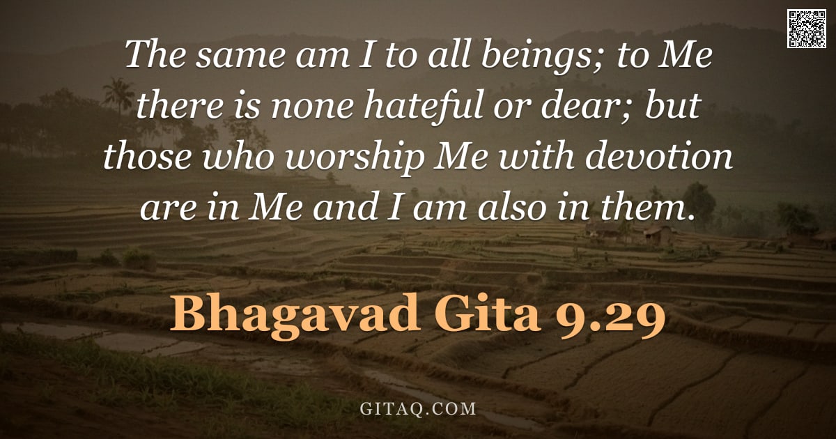 Bhagavad Gita 9.29 — "The same am I to all beings; to Me there is none hateful or dear; but those who worship Me with devo"